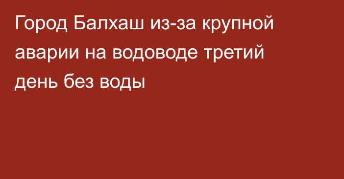 Город Балхаш из-за крупной аварии на водоводе третий день без воды