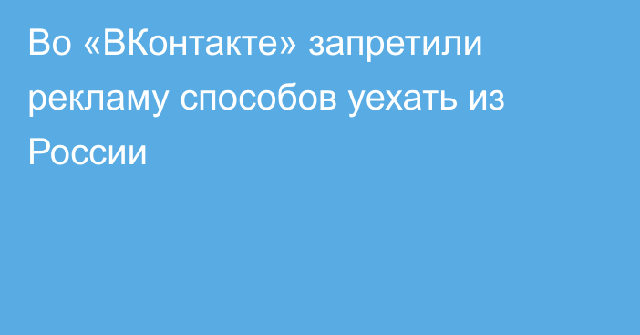 Во «ВКонтакте» запретили рекламу способов уехать из России