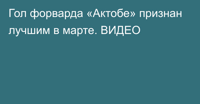 Гол форварда «Актобе» признан лучшим в марте. ВИДЕО