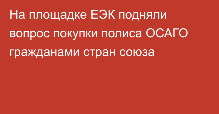 На площадке ЕЭК подняли вопрос покупки полиса ОСАГО гражданами стран союза