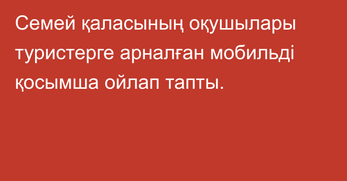 Семей қаласының оқушылары  туристерге арналған мобильді қосымша ойлап тапты.