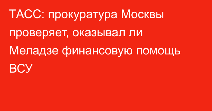 ТАСС: прокуратура Москвы проверяет, оказывал ли Меладзе финансовую помощь ВСУ