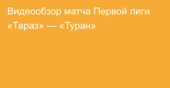 Видеообзор матча Первой лиги «Тараз» — «Туран»