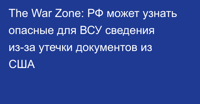 The War Zone: РФ может узнать опасные для ВСУ сведения из-за утечки документов из США