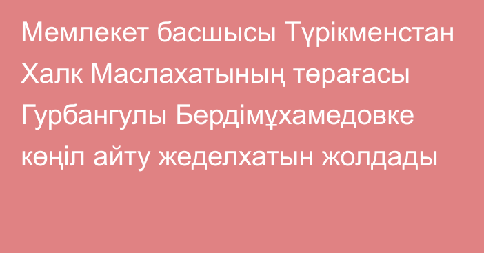 Мемлекет басшысы Түрікменстан Халк Маслахатының төрағасы Гурбангулы Бердімұхамедовке көңіл айту жеделхатын жолдады