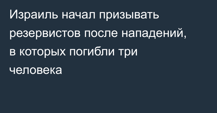 Израиль начал призывать резервистов после нападений, в которых погибли три человека