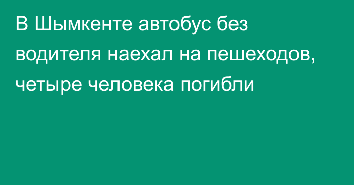 В Шымкенте автобус без водителя наехал на пешеходов, четыре человека погибли