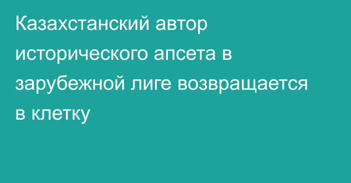 Казахстанский автор исторического апсета в зарубежной лиге возвращается в клетку