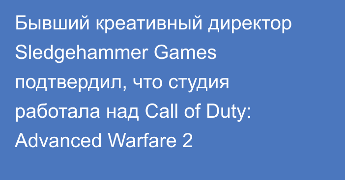 Бывший креативный директор Sledgehammer Games подтвердил, что студия работала над Call of Duty: Advanced Warfare 2