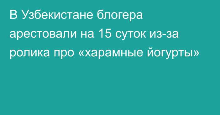 В Узбекистане блогера арестовали на 15 суток из-за ролика про «харамные йогурты»