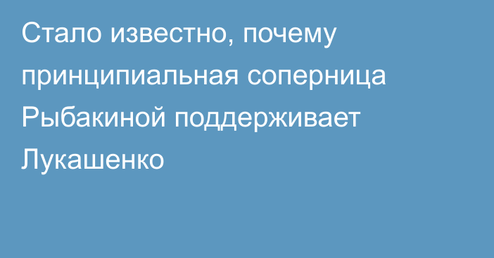 Стало известно, почему принципиальная соперница Рыбакиной поддерживает Лукашенко