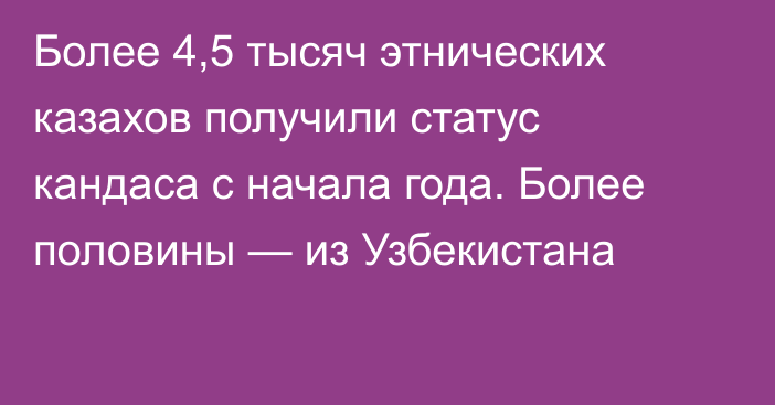 Более 4,5 тысяч этнических казахов получили статус кандаса с начала года. Более половины — из Узбекистана