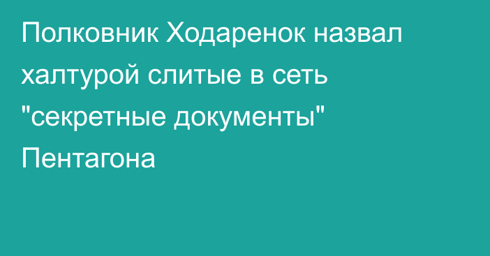 Полковник Ходаренок назвал халтурой слитые в сеть 