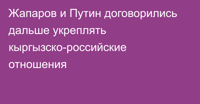 Жапаров и Путин договорились дальше укреплять кыргызско-российские отношения