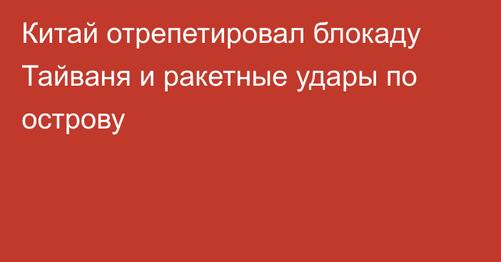 Китай отрепетировал блокаду Тайваня и ракетные удары по острову