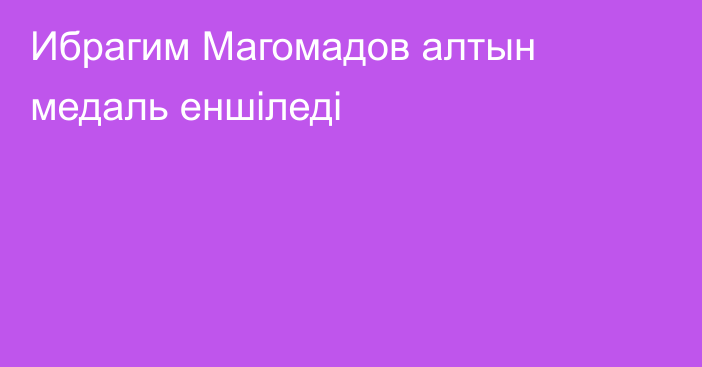 Ибрагим Магомадов алтын медаль еншіледі