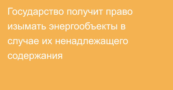 Государство получит право изымать энергообъекты в случае их ненадлежащего содержания