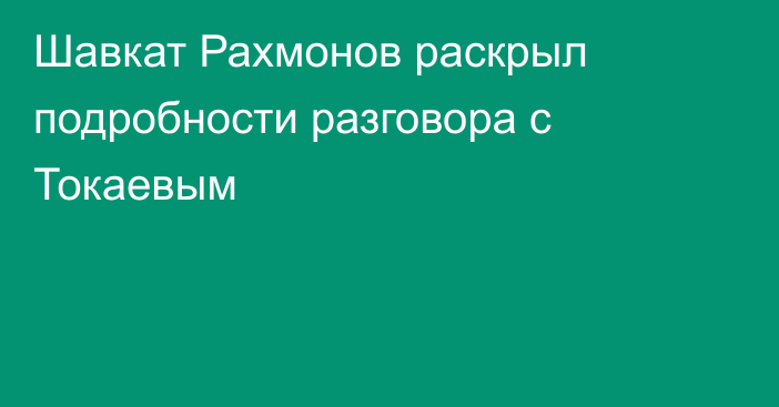 Шавкат Рахмонов раскрыл подробности разговора с Токаевым