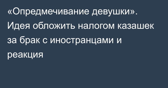 «Опредмечивание девушки». Идея обложить налогом казашек за брак с иностранцами и реакция