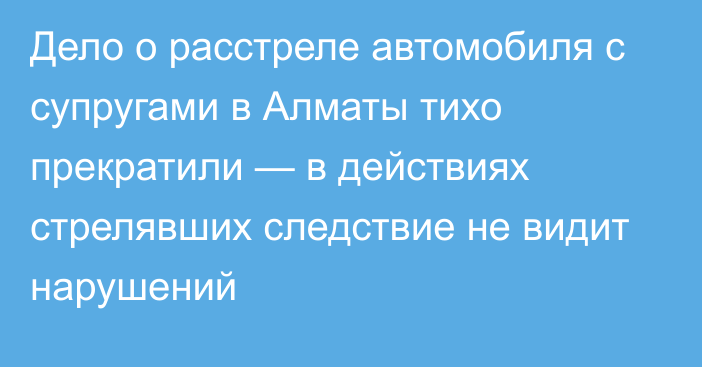 Дело о расстреле автомобиля с супругами в Алматы тихо прекратили — в действиях стрелявших следствие не видит нарушений