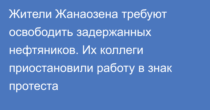 Жители Жанаозена требуют освободить задержанных нефтяников. Их коллеги приостановили работу в знак протеста