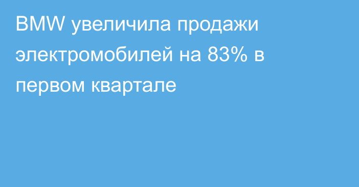 BMW увеличила продажи электромобилей на 83% в первом квартале