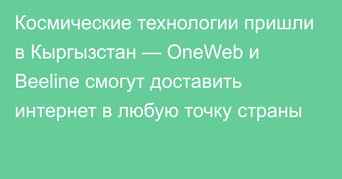 Космические технологии пришли в Кыргызстан — OneWeb и Beeline смогут доставить интернет в любую точку страны