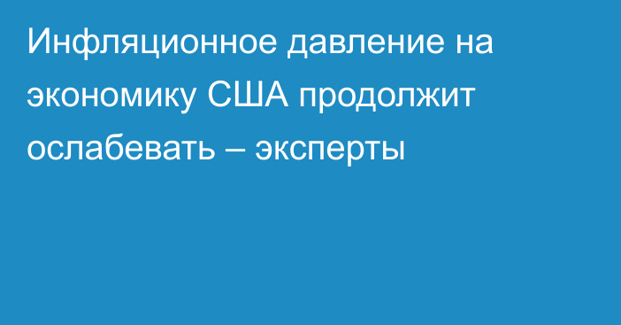 Инфляционное давление на экономику США продолжит ослабевать – эксперты