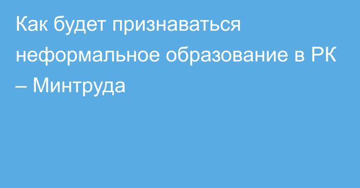 Как будет признаваться неформальное образование в РК – Минтруда