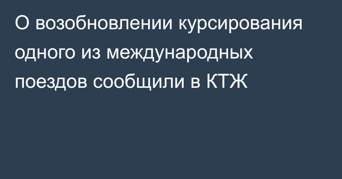 О возобновлении курсирования одного из международных поездов сообщили в КТЖ