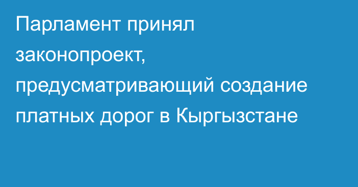 Парламент принял законопроект, предусматривающий создание платных дорог в Кыргызстане