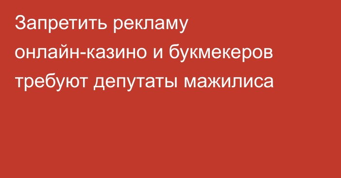 Запретить рекламу онлайн-казино и букмекеров требуют депутаты мажилиса