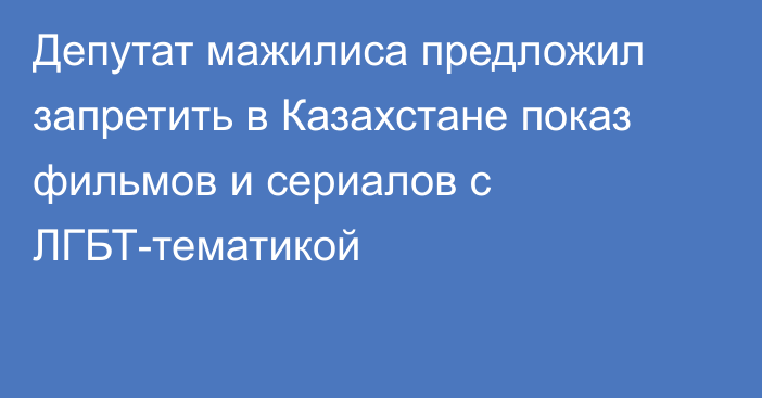 Депутат мажилиса предложил запретить в Казахстане показ фильмов и сериалов с ЛГБТ-тематикой