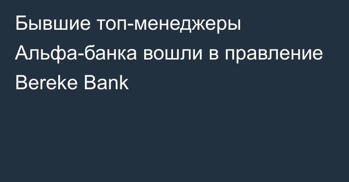 Бывшие топ-менеджеры Альфа-банка вошли в правление Bereke Bank