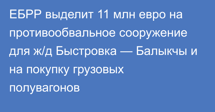 ЕБРР выделит 11 млн евро на противообвальное сооружение для ж/д Быстровка — Балыкчы и на покупку грузовых полувагонов