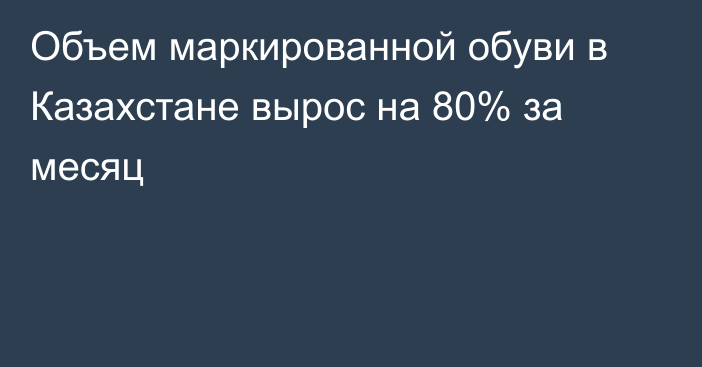 Объем маркированной обуви в Казахстане вырос на 80% за месяц