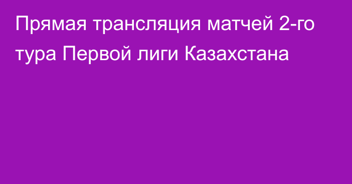 Прямая трансляция матчей 2-го тура Первой лиги Казахстана