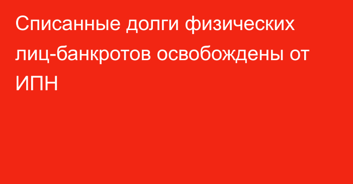 Списанные долги физических лиц-банкротов освобождены от ИПН