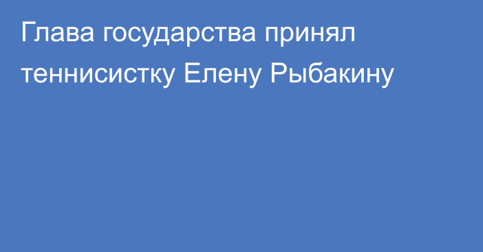 Глава государства принял теннисистку Елену Рыбакину