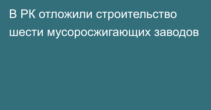 В РК отложили строительство шести мусоросжигающих заводов