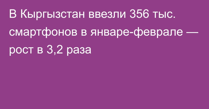 В Кыргызстан ввезли 356 тыс. смартфонов в январе-феврале — рост в 3,2 раза