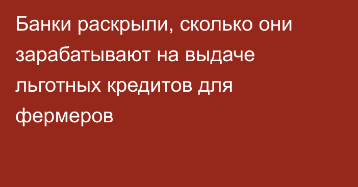 Банки раскрыли, сколько они зарабатывают на выдаче льготных кредитов для фермеров