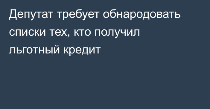 Депутат требует обнародовать списки тех, кто получил льготный кредит