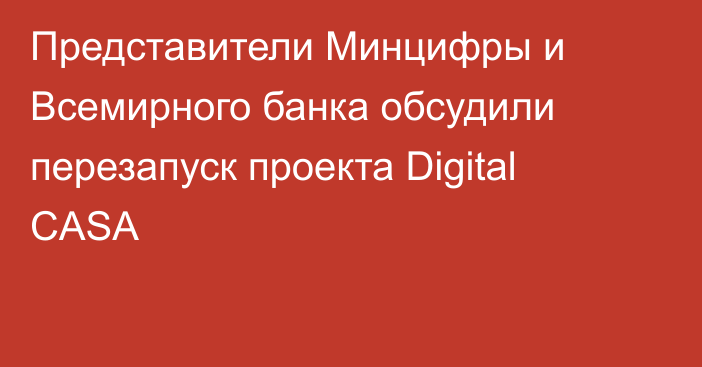 Представители Минцифры и Всемирного банка обсудили перезапуск проекта Digital CASA