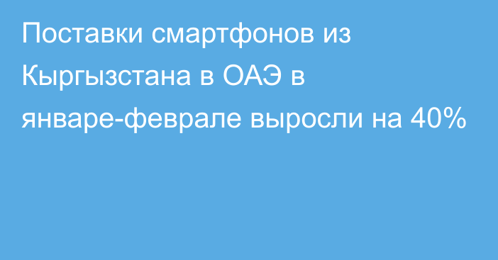 Поставки смартфонов из Кыргызстана в ОАЭ в январе-феврале выросли на 40%