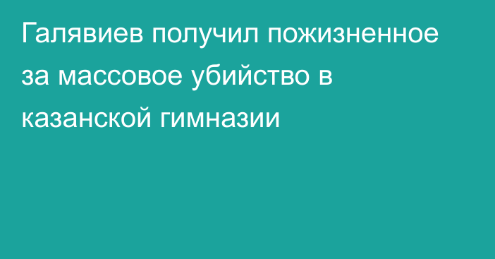 Галявиев получил пожизненное за массовое убийство в казанской гимназии