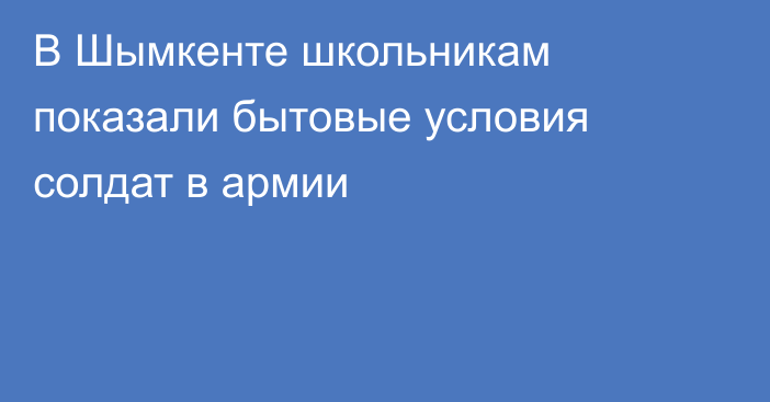 В Шымкенте школьникам показали бытовые условия солдат в армии