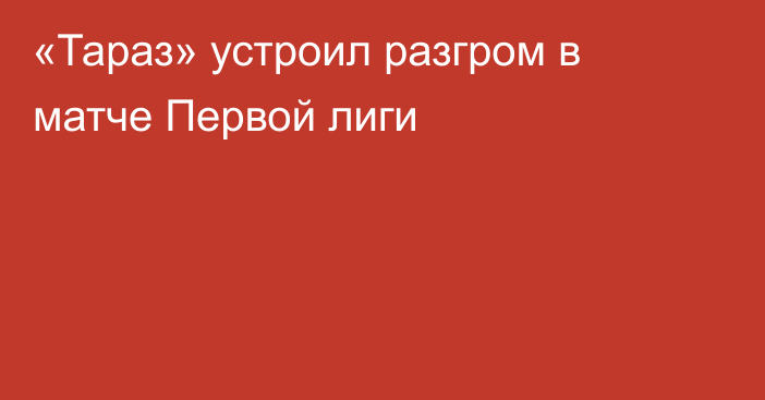 «Тараз» устроил разгром в матче Первой лиги