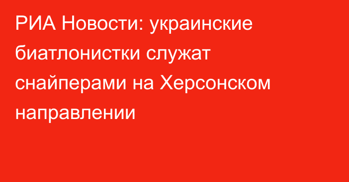 РИА Новости: украинские биатлонистки служат снайперами на Херсонском направлении