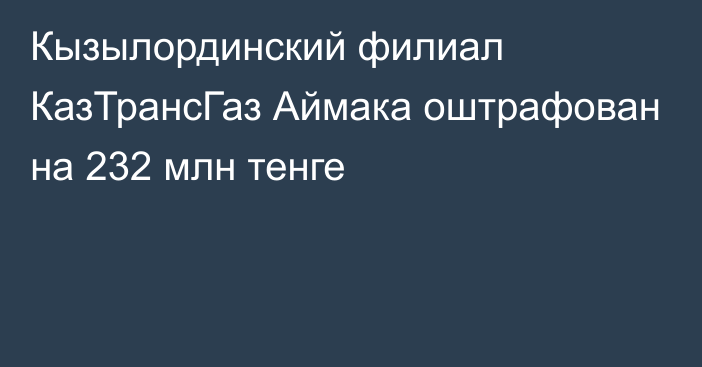 Кызылординский филиал КазТрансГаз Аймака оштрафован на 232 млн тенге